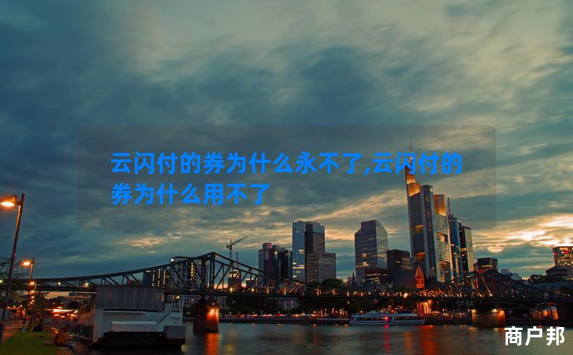 云闪付的券为什么永不了,云闪付的券为什么用不了