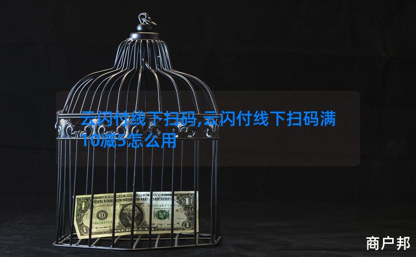 云闪付线下扫码,云闪付线下扫码满10减5怎么用