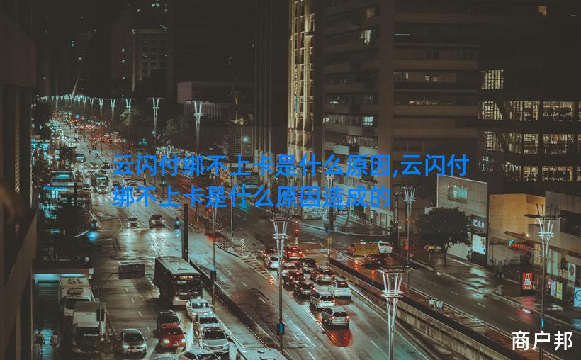 云闪付绑不上卡是什么原因,云闪付绑不上卡是什么原因造成的