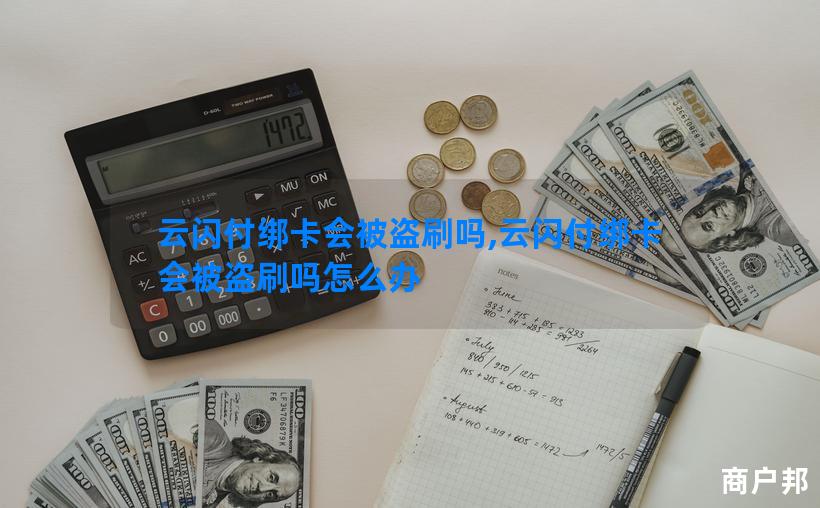 云闪付绑卡会被盗刷吗,云闪付绑卡会被盗刷吗怎么办