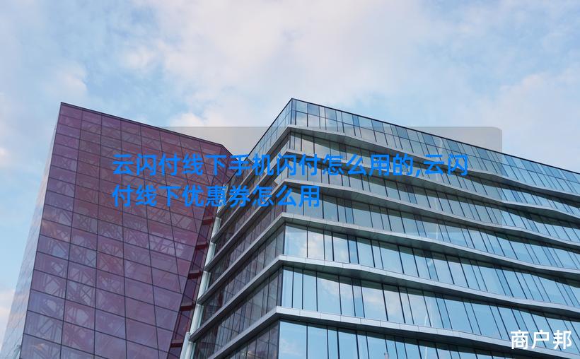 云闪付线下手机闪付怎么用的,云闪付线下优惠券怎么用