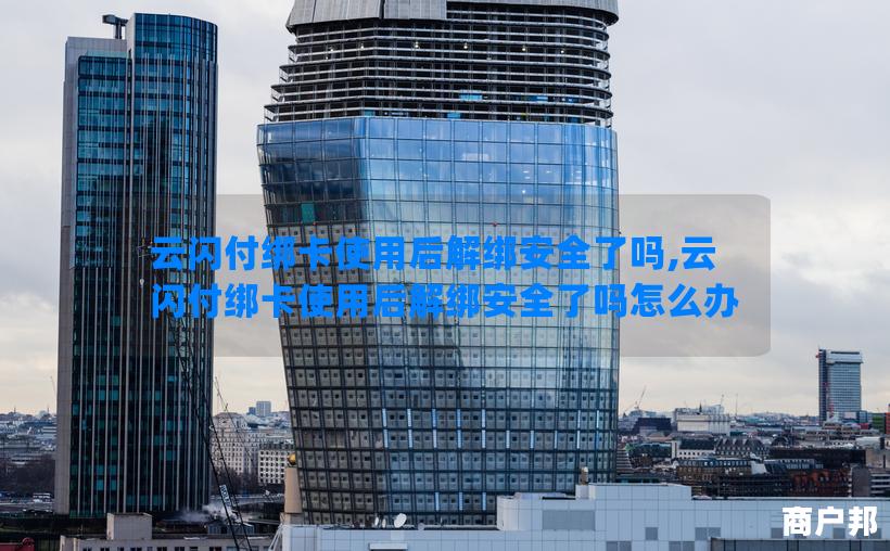 云闪付绑卡使用后解绑安全了吗,云闪付绑卡使用后解绑安全了吗怎么办