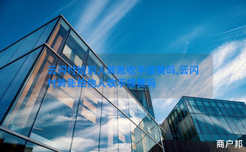 云闪付给别人转账收手续费吗,云闪付转账给他人收手续费吗