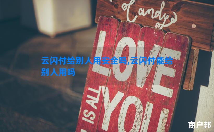 云闪付给别人用安全吗,云闪付能给别人用吗
