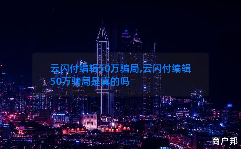 云闪付编辑50万骗局,云闪付编辑50万骗局是真的吗