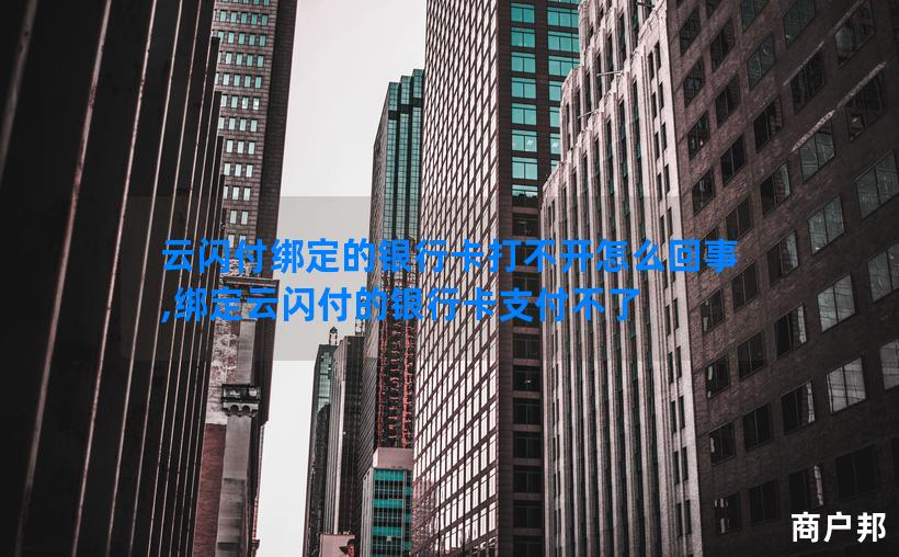 云闪付绑定的银行卡打不开怎么回事,绑定云闪付的银行卡支付不了