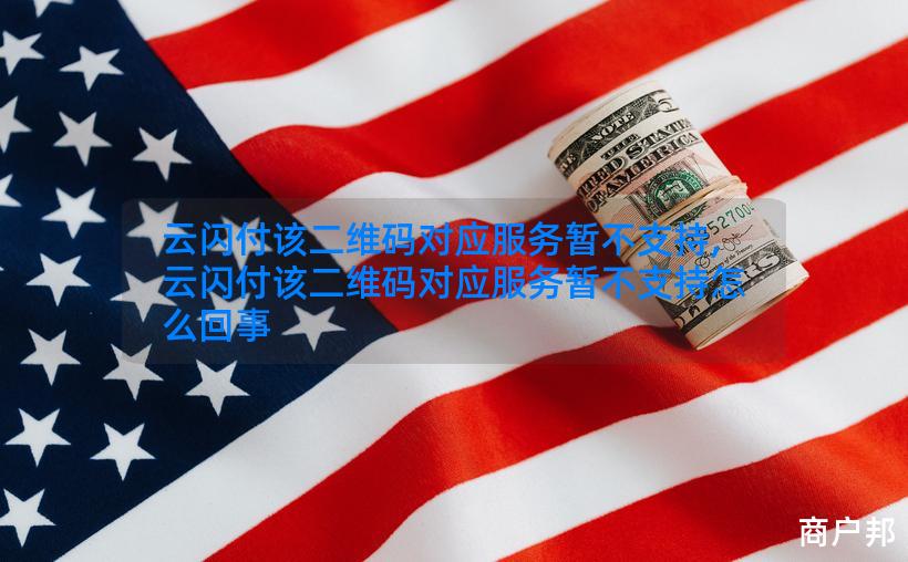 云闪付该二维码对应服务暂不支持,云闪付该二维码对应服务暂不支持怎么回事