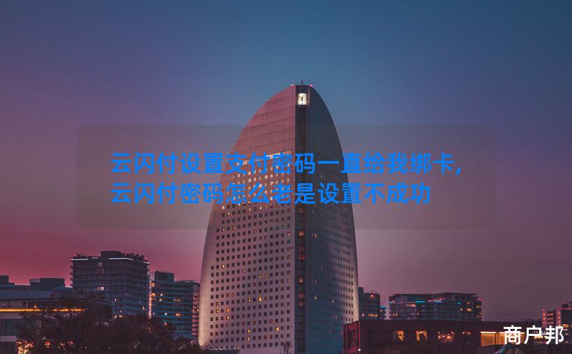 云闪付设置支付密码一直给我绑卡,云闪付密码怎么老是设置不成功