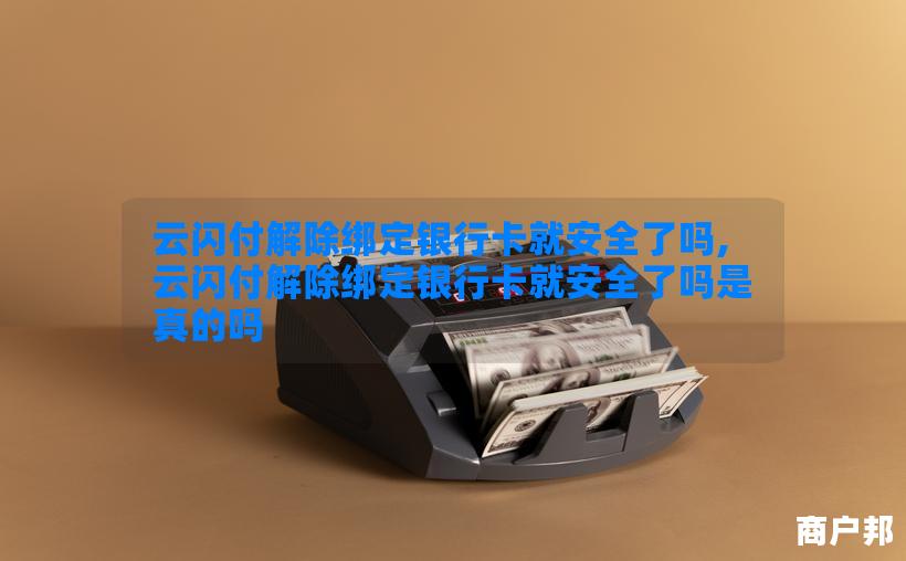 云闪付解除绑定银行卡就安全了吗,云闪付解除绑定银行卡就安全了吗是真的吗