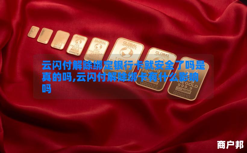 云闪付解除绑定银行卡就安全了吗是真的吗,云闪付解除绑卡有什么影响吗