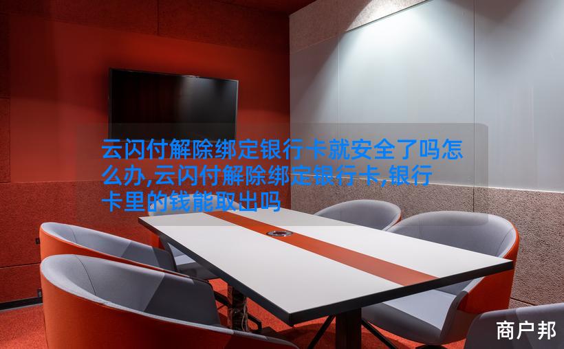 云闪付解除绑定银行卡就安全了吗怎么办,云闪付解除绑定银行卡,银行卡里的钱能取出吗