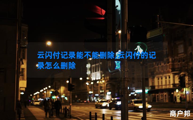 云闪付记录能不能删除,云闪付的记录怎么删除