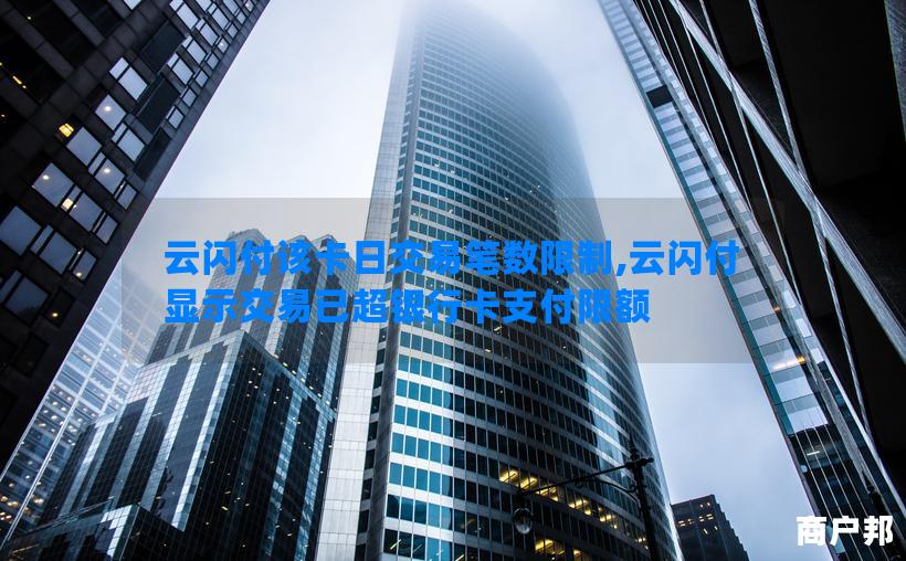 云闪付该卡日交易笔数限制,云闪付显示交易已超银行卡支付限额