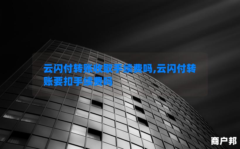 云闪付转账收取手续费吗,云闪付转账要扣手续费吗