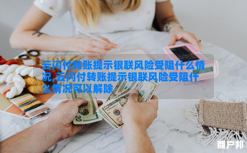 云闪付转账提示银联风险受阻什么情况,云闪付转账提示银联风险受阻什么情况可以解除