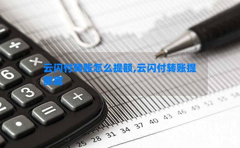 云闪付转账怎么提额,云闪付转账提额度
