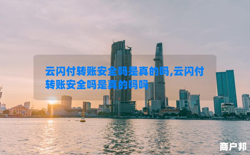 云闪付转账安全吗是真的吗,云闪付转账安全吗是真的吗吗