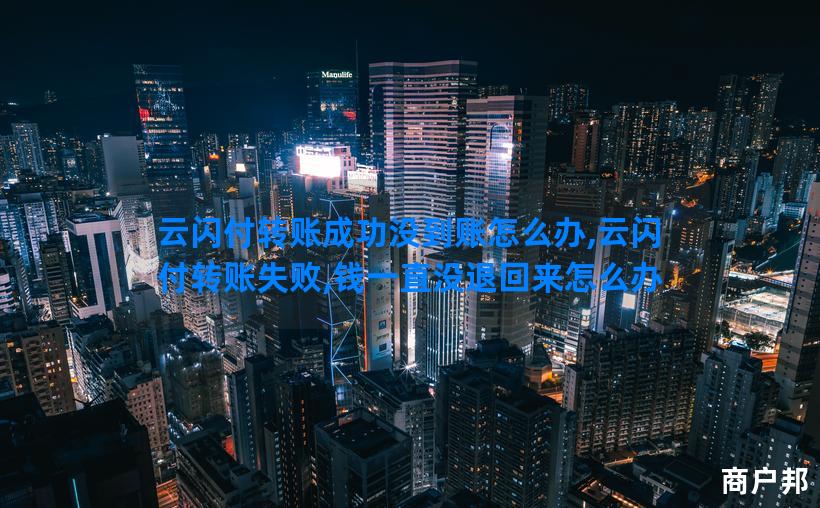 云闪付转账成功没到账怎么办,云闪付转账失败,钱一直没退回来怎么办