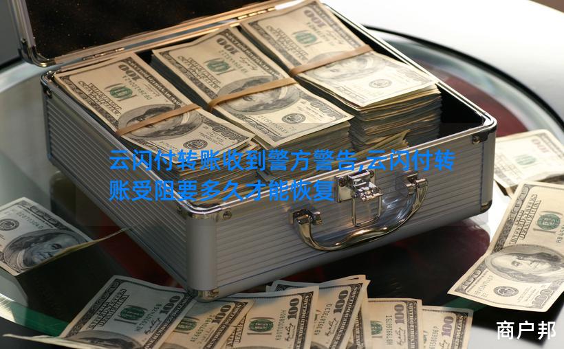 云闪付转账收到警方警告,云闪付转账受阻要多久才能恢复