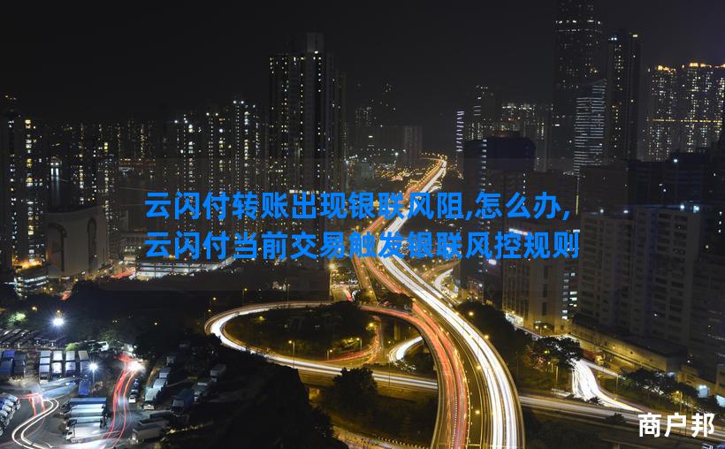 云闪付转账出现银联风阻,怎么办,云闪付当前交易触发银联风控规则