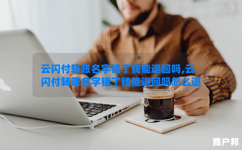 云闪付转账名字错了钱能退回吗,云闪付转账名字错了钱能退回吗怎么退
