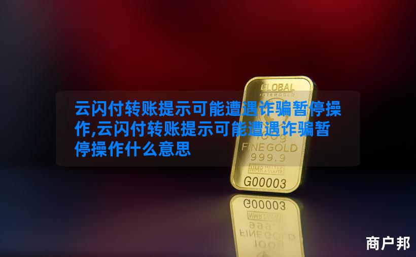 云闪付转账提示可能遭遇诈骗暂停操作,云闪付转账提示可能遭遇诈骗暂停操作什么意思