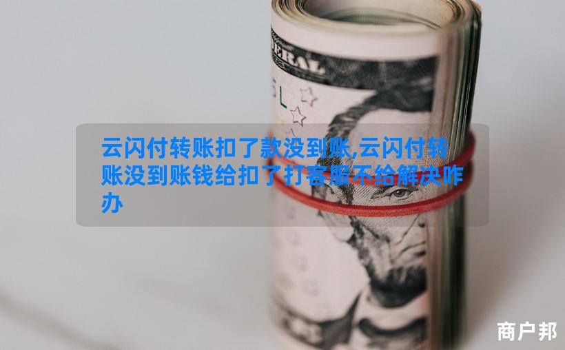 云闪付转账扣了款没到账,云闪付转账没到账钱给扣了打客服不给解决咋办