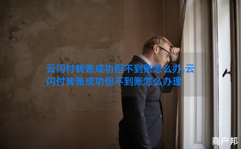 云闪付转账成功但不到账怎么办,云闪付转账成功但不到账怎么办理