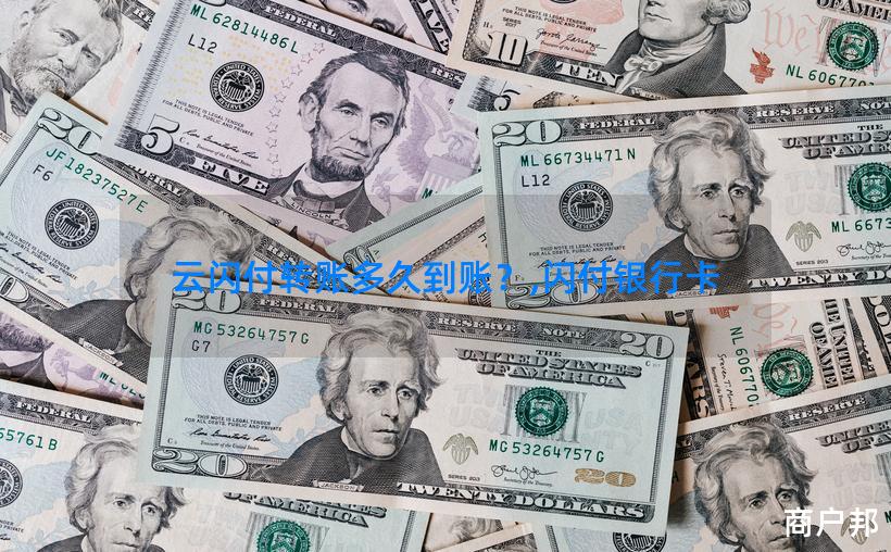 云闪付转账多久到账？,闪付银行卡