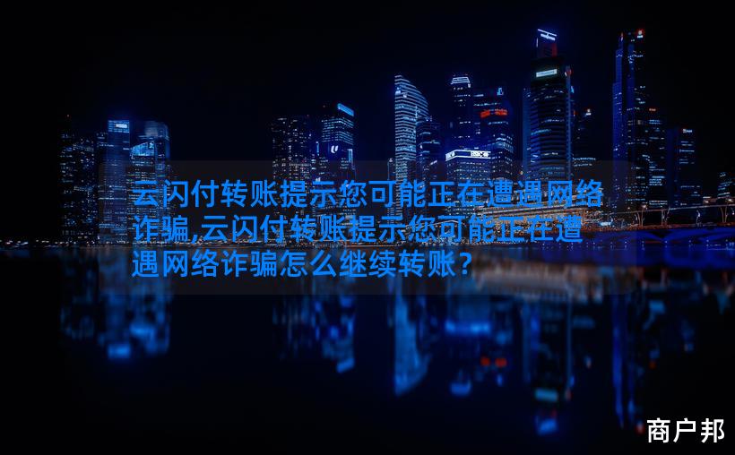 云闪付转账提示您可能正在遭遇网络诈骗,云闪付转账提示您可能正在遭遇网络诈骗怎么继续转账？