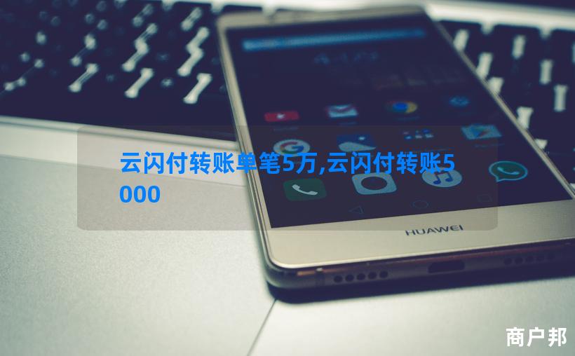 云闪付转账单笔5万,云闪付转账5000