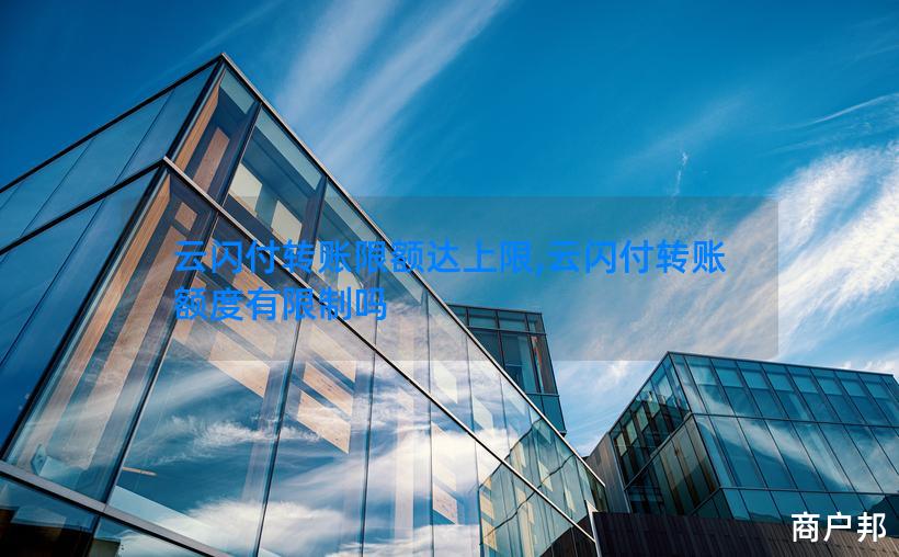 云闪付转账限额达上限,云闪付转账额度有限制吗