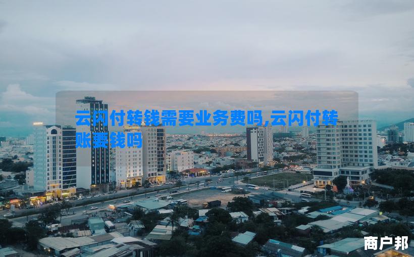 云闪付转钱需要业务费吗,云闪付转账要钱吗