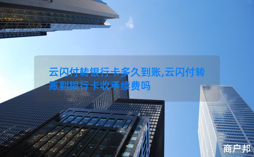 云闪付转银行卡多久到账,云闪付转账到银行卡收手续费吗