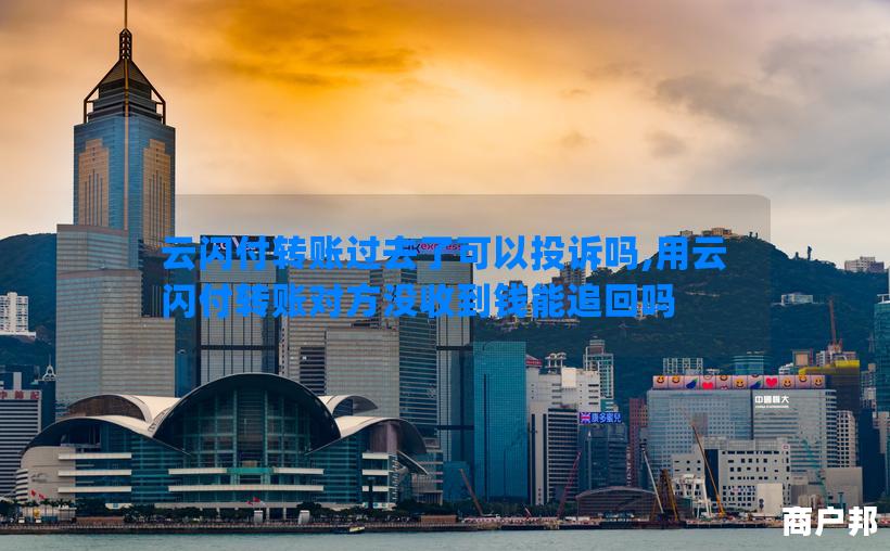 云闪付转账过去了可以投诉吗,用云闪付转账对方没收到钱能追回吗