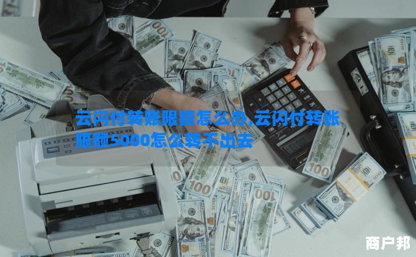 云闪付转账限额怎么办,云闪付转账限额5000怎么转不出去