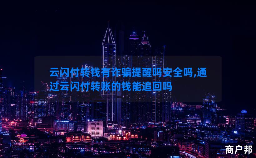 云闪付转钱有诈骗提醒吗安全吗,通过云闪付转账的钱能追回吗