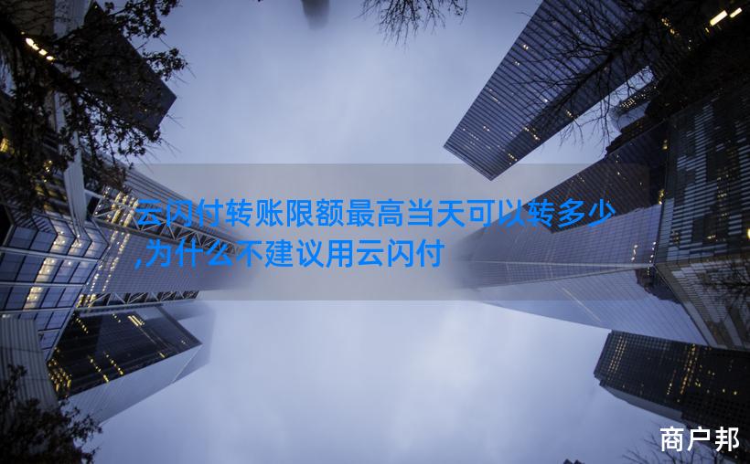 云闪付转账限额最高当天可以转多少,为什么不建议用云闪付