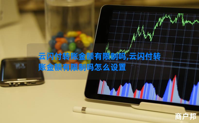 云闪付转账金额有限制吗,云闪付转账金额有限制吗怎么设置
