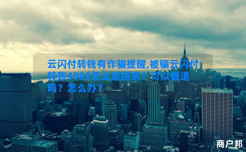 云闪付转钱有诈骗提醒,被骗云闪付转账4980怎么追回来？可以截退吗？怎么办？