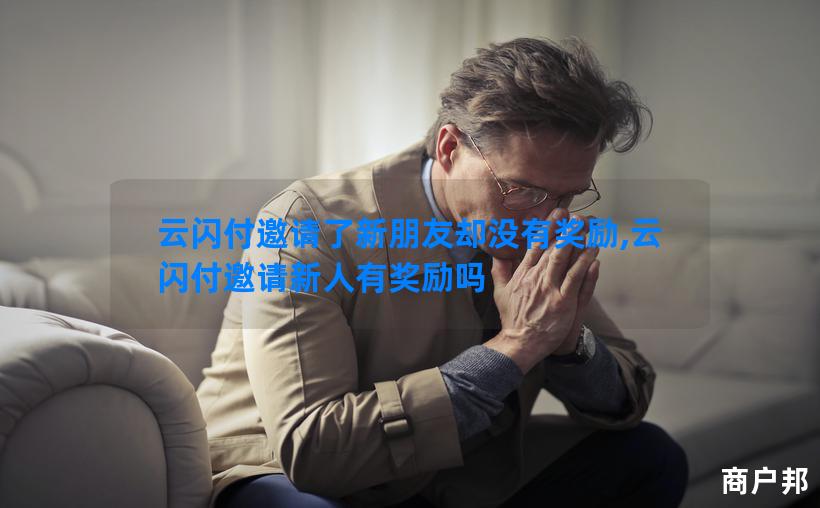 云闪付邀请了新朋友却没有奖励,云闪付邀请新人有奖励吗