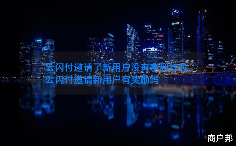 云闪付邀请了新用户没有拿到红包,云闪付邀请新用户有奖励吗
