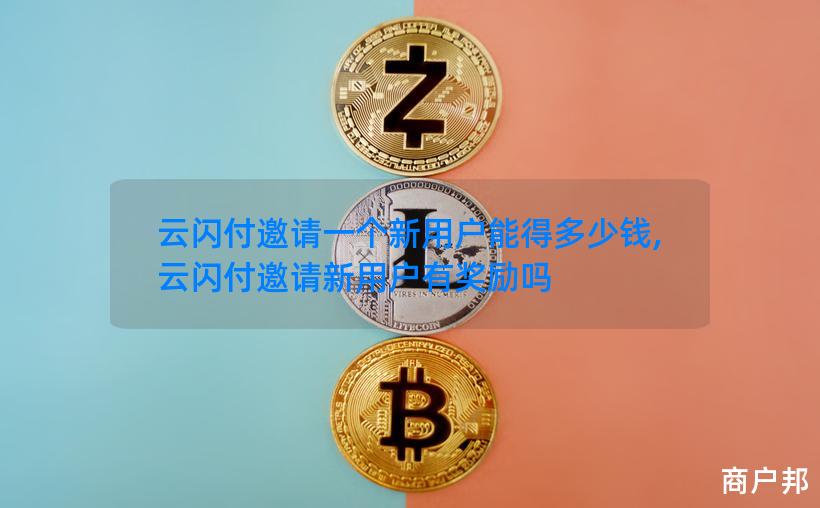 云闪付邀请一个新用户能得多少钱,云闪付邀请新用户有奖励吗
