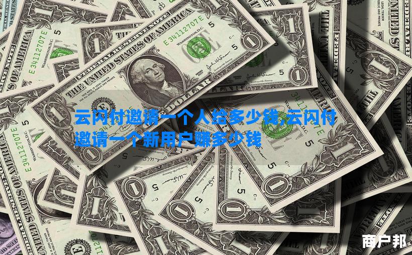 云闪付邀请一个人给多少钱,云闪付邀请一个新用户赚多少钱