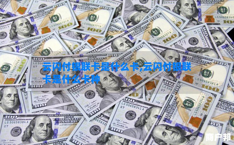云闪付银联卡是什么卡,云闪付银联卡是什么卡种