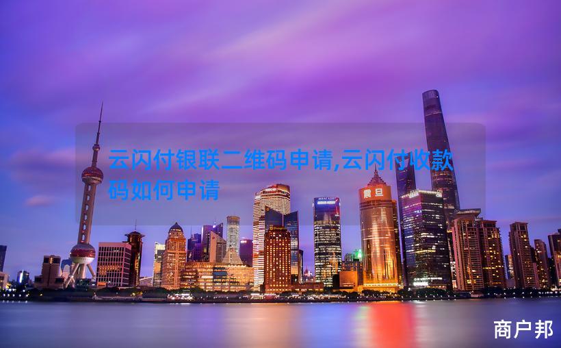 云闪付银联二维码申请,云闪付收款码如何申请