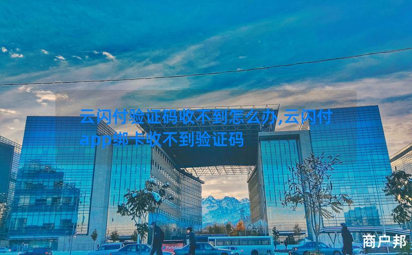 云闪付验证码收不到怎么办,云闪付app绑卡收不到验证码