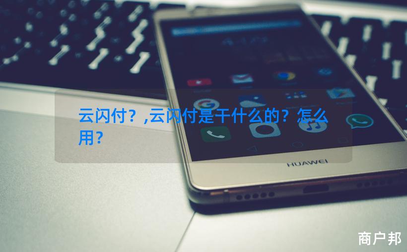 云闪付？,云闪付是干什么的？怎么用？