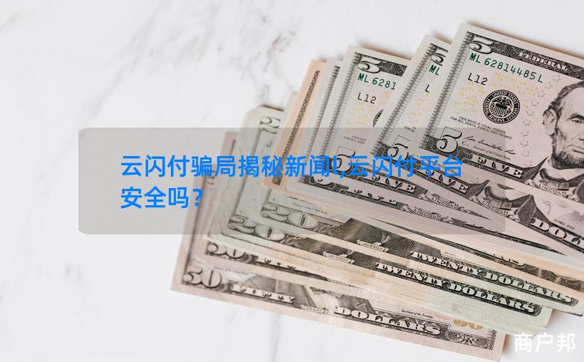 云闪付骗局揭秘新闻l,云闪付平台安全吗？