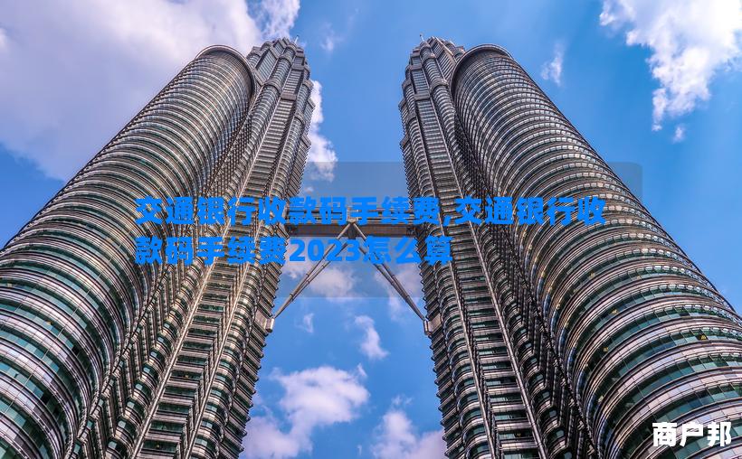 交通银行收款码手续费,交通银行收款码手续费2023怎么算